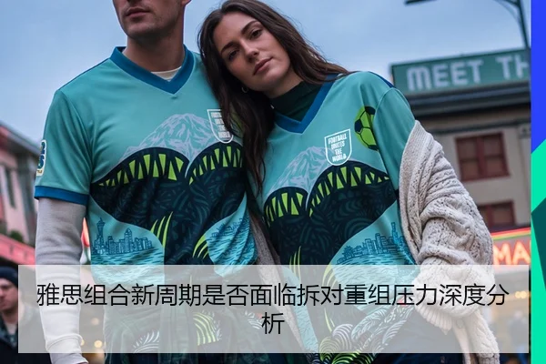 雅思组合新周期是否面临拆对重组压力深度分析